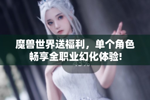 魔兽世界送福利，单个角色畅享全职业幻化体验!