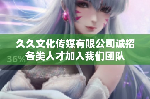 久久文化传媒有限公司诚招各类人才加入我们团队