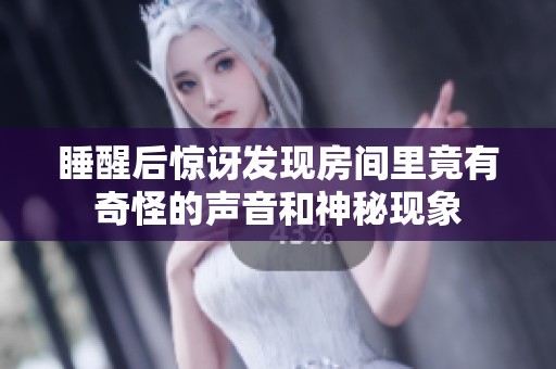 睡醒后惊讶发现房间里竟有奇怪的声音和神秘现象