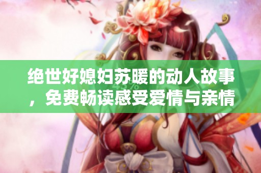 绝世好媳妇苏暖的动人故事，免费畅读感受爱情与亲情
