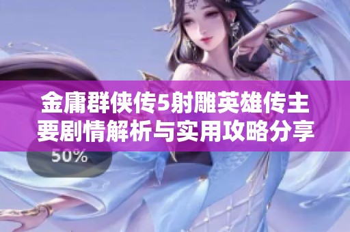 金庸群侠传5射雕英雄传主要剧情解析与实用攻略分享