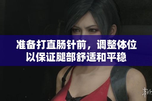 准备打直肠针前，调整体位以保证腿部舒适和平稳