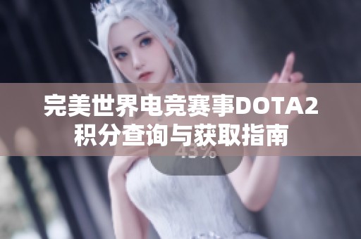 完美世界电竞赛事DOTA2积分查询与获取指南