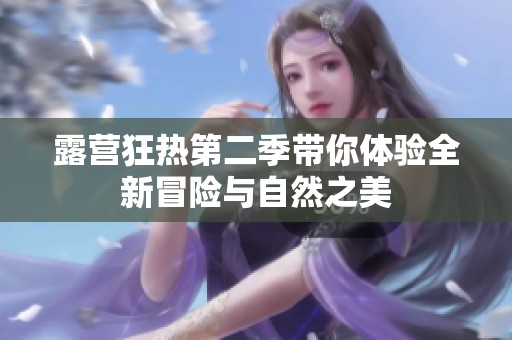 露营狂热第二季带你体验全新冒险与自然之美