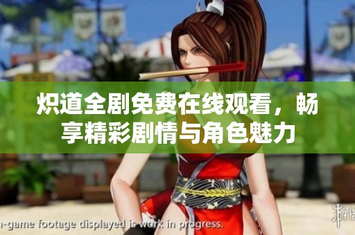 炽道全剧免费在线观看，畅享精彩剧情与角色魅力