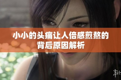 小小的头痛让人倍感煎熬的背后原因解析