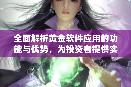 全面解析黄金软件应用的功能与优势，为投资者提供实用指南