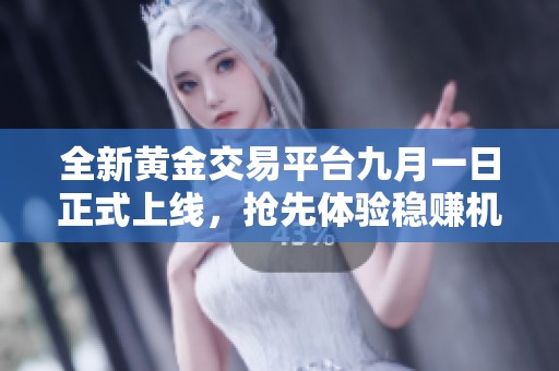 全新黄金交易平台九月一日正式上线，抢先体验稳赚机会
