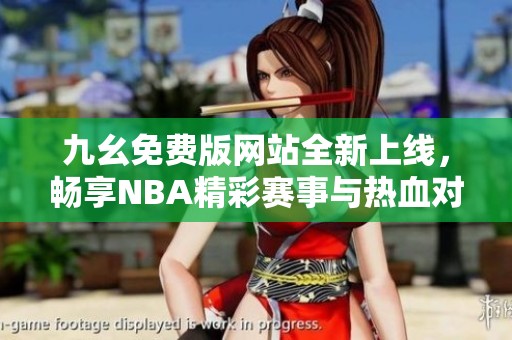 九幺免费版网站全新上线，畅享NBA精彩赛事与热血对决