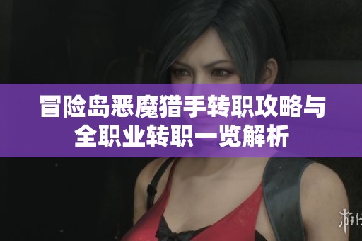 冒险岛恶魔猎手转职攻略与全职业转职一览解析