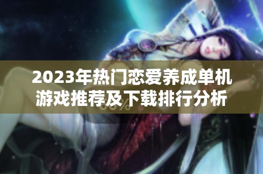 2023年热门恋爱养成单机游戏推荐及下载排行分析