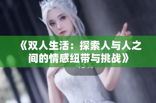 《双人生活：探索人与人之间的情感纽带与挑战》