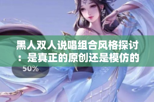 黑人双人说唱组合风格探讨：是真正的原创还是模仿的趋势