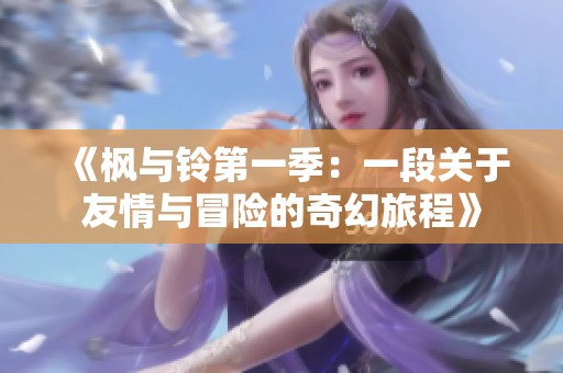 《枫与铃第一季：一段关于友情与冒险的奇幻旅程》