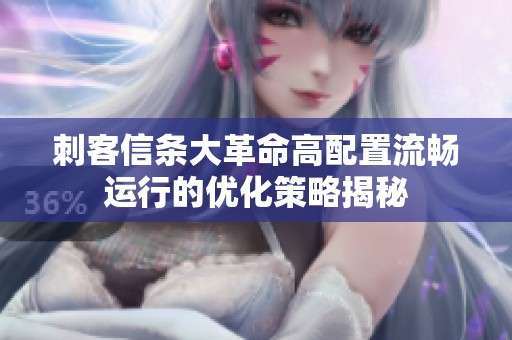 刺客信条大革命高配置流畅运行的优化策略揭秘