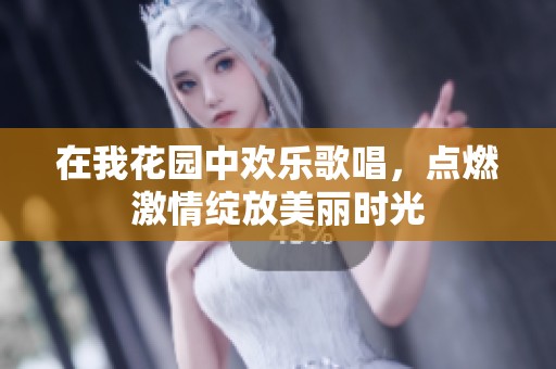 在我花园中欢乐歌唱，点燃激情绽放美丽时光