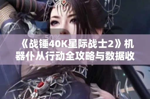 《战锤40K星际战士2》机器仆从行动全攻略与数据收集技巧分享