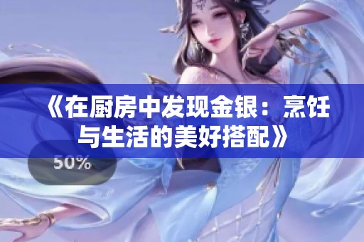 《在厨房中发现金银：烹饪与生活的美好搭配》