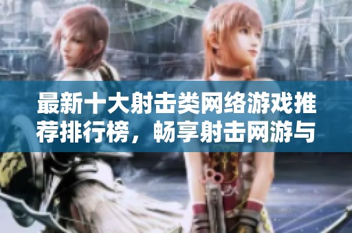 最新十大射击类网络游戏推荐排行榜，畅享射击网游与手游乐趣