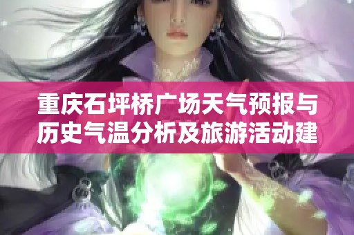 重庆石坪桥广场天气预报与历史气温分析及旅游活动建议