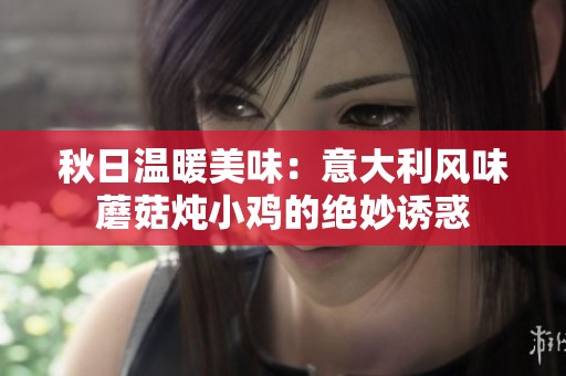 秋日温暖美味：意大利风味蘑菇炖小鸡的绝妙诱惑