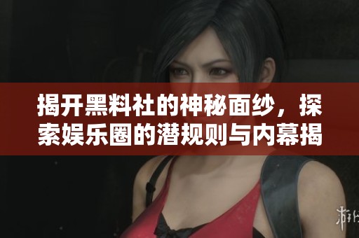 揭开黑料社的神秘面纱，探索娱乐圈的潜规则与内幕揭秘