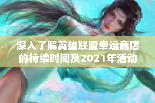 深入了解英雄联盟幸运商店的持续时间及2021年活动攻略