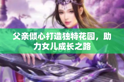 父亲倾心打造独特花园，助力女儿成长之路