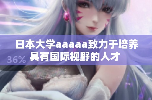 日本大学aaaaa致力于培养具有国际视野的人才 