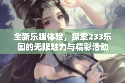 全新乐趣体验，探索233乐园的无限魅力与精彩活动