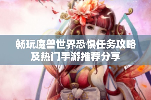 畅玩魔兽世界恐惧任务攻略及热门手游推荐分享