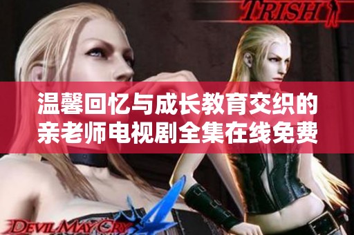 温馨回忆与成长教育交织的亲老师电视剧全集在线免费观看
