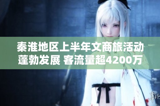 秦淮地区上半年文商旅活动蓬勃发展 客流量超4200万