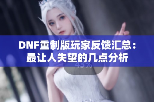 DNF重制版玩家反馈汇总：最让人失望的几点分析