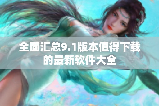 全面汇总9.1版本值得下载的最新软件大全