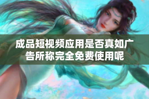 成品短视频应用是否真如广告所称完全免费使用呢