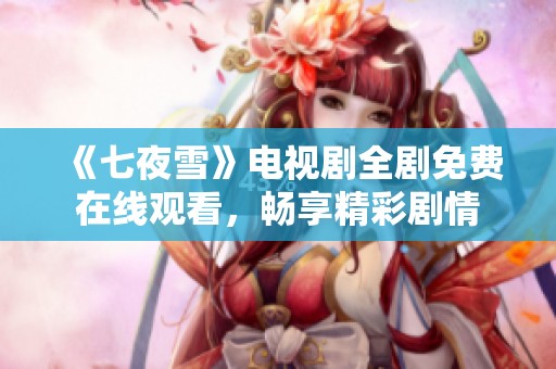 《七夜雪》电视剧全剧免费在线观看，畅享精彩剧情