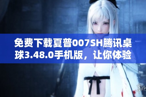 免费下载夏普007SH腾讯桌球3.48.0手机版，让你体验精彩桌球乐趣