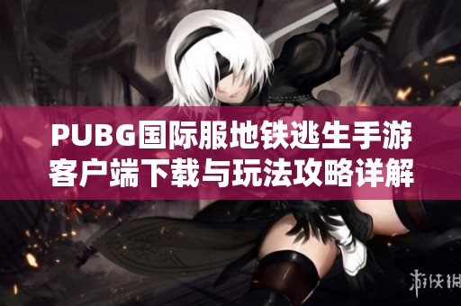 PUBG国际服地铁逃生手游客户端下载与玩法攻略详解
