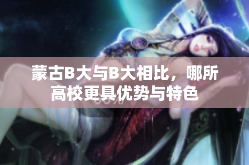 蒙古B大与B大相比，哪所高校更具优势与特色