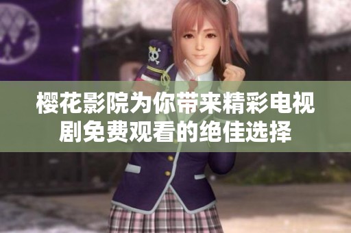 樱花影院为你带来精彩电视剧免费观看的绝佳选择