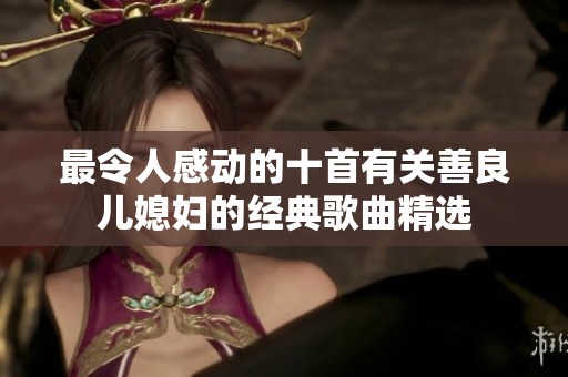 最令人感动的十首有关善良儿媳妇的经典歌曲精选