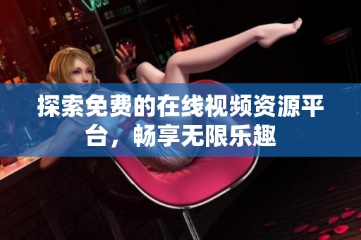 探索免费的在线视频资源平台，畅享无限乐趣