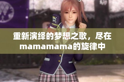 重新演绎的梦想之歌，尽在mamamama的旋律中