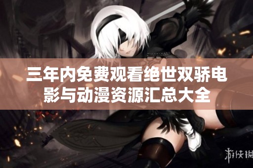 三年内免费观看绝世双骄电影与动漫资源汇总大全