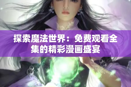 探索魔法世界：免费观看全集的精彩漫画盛宴