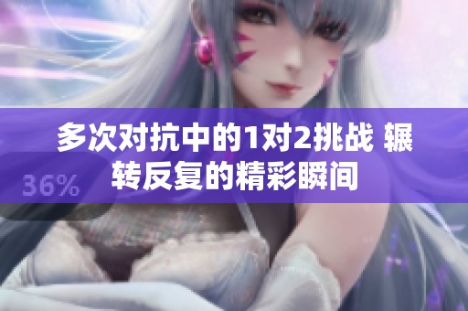 多次对抗中的1对2挑战 辗转反复的精彩瞬间