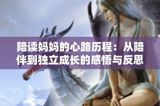 陪读妈妈的心路历程：从陪伴到独立成长的感悟与反思