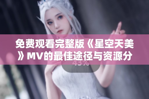 免费观看完整版《星空天美》MV的最佳途径与资源分享
