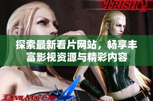 探索最新看片网站，畅享丰富影视资源与精彩内容